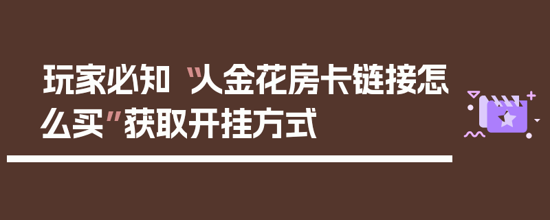 玩家必知“人金花房卡链接怎么买”获取开挂方式