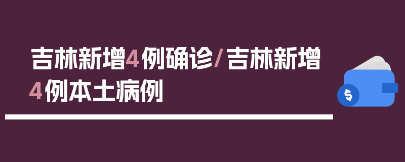 吉林新增4例确诊/吉林新增4例本土病例