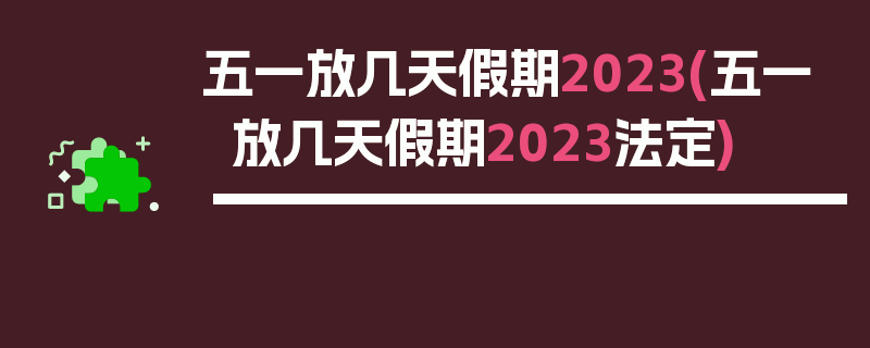 五一放几天假期2023(五一放几天假期2023法定)