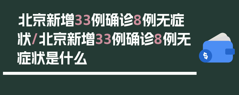 北京新增33例确诊8例无症状/北京新增33例确诊8例无症状是什么