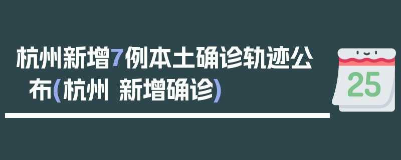 杭州新增7例本土确诊轨迹公布(杭州 新增确诊)