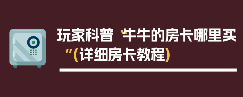 玩家科普“牛牛的房卡哪里买”(详细房卡教程)