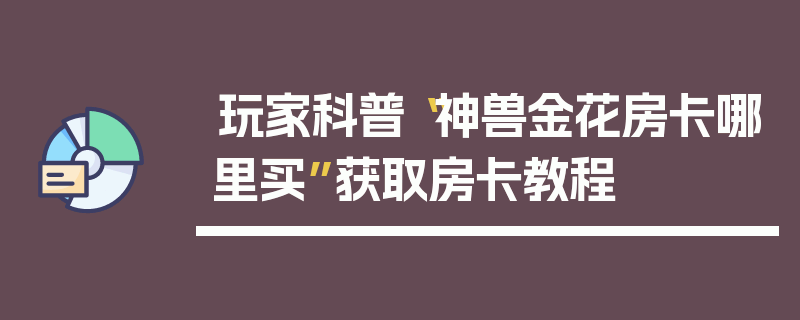 玩家科普“神兽金花房卡哪里买”获取房卡教程