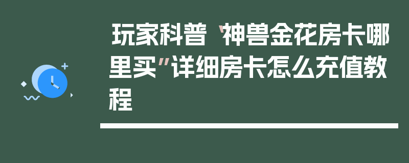 玩家科普“神兽金花房卡哪里买”详细房卡怎么充值教程