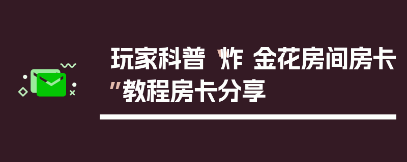 玩家科普“炸 金花房间房卡”教程房卡分享