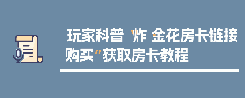 玩家科普“炸·金花房卡链接购买”获取房卡教程