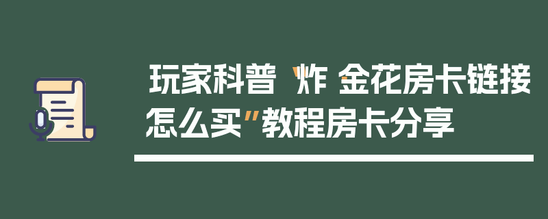 玩家科普“炸·金花房卡链接怎么买”教程房卡分享