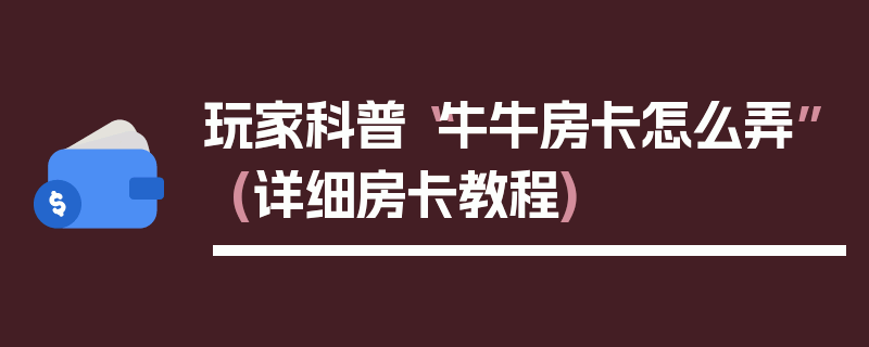 玩家科普“牛牛房卡怎么弄”(详细房卡教程)