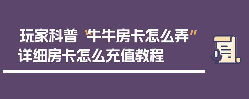 玩家科普“牛牛房卡怎么弄”详细房卡怎么充值教程