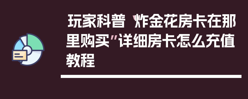 玩家科普“炸金花房卡在那里购买”详细房卡怎么充值教程