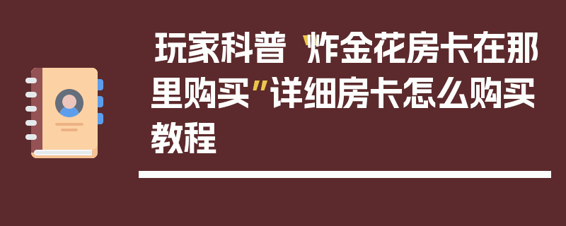 玩家科普“炸金花房卡在那里购买”详细房卡怎么购买教程