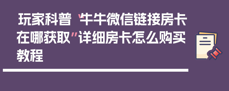 玩家科普“牛牛微信链接房卡在哪获取”详细房卡怎么购买教程