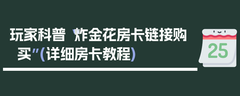 玩家科普“炸金花房卡链接购买”(详细房卡教程)