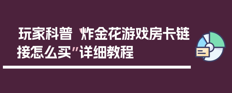 玩家科普“炸金花游戏房卡链接怎么买”详细教程