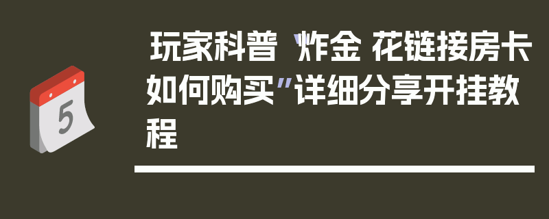 玩家科普“炸金·花链接房卡如何购买”详细分享开挂教程