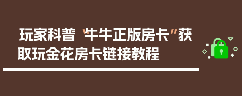 玩家科普“牛牛正版房卡”获取玩金花房卡链接教程