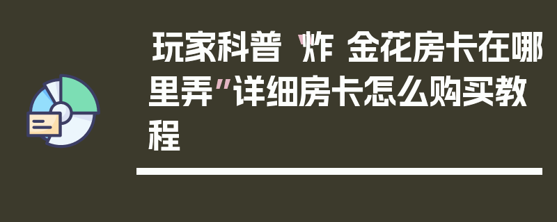 玩家科普“炸 金花房卡在哪里弄”详细房卡怎么购买教程