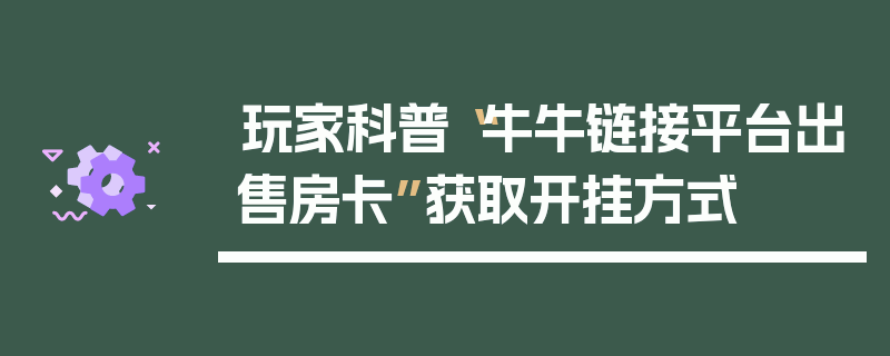 玩家科普“牛牛链接平台出售房卡”获取开挂方式