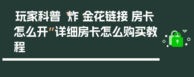玩家科普“炸·金花链接·房卡怎么开”详细房卡怎么购买教程