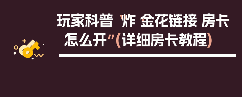 玩家科普“炸·金花链接·房卡怎么开”(详细房卡教程)
