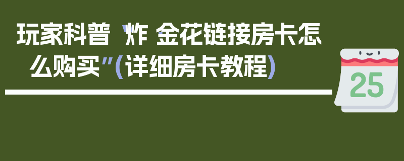 玩家科普“炸·金花链接房卡怎么购买”(详细房卡教程)