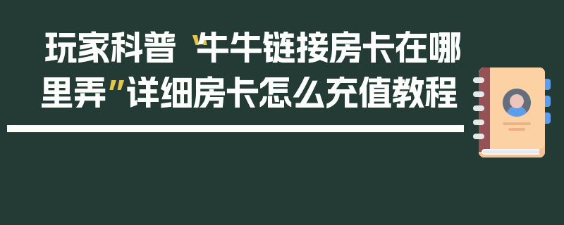 玩家科普“牛牛链接房卡在哪里弄”详细房卡怎么充值教程