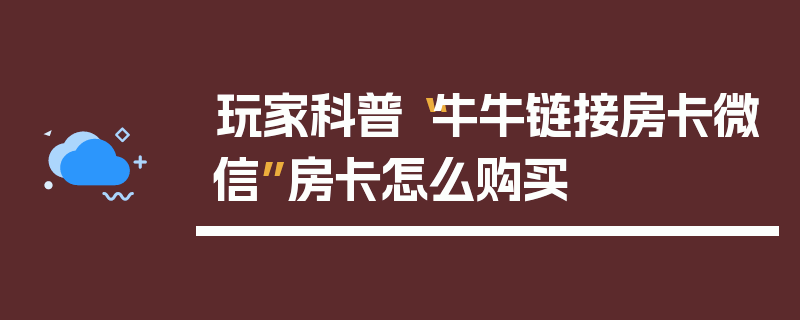 玩家科普“牛牛链接房卡微信”房卡怎么购买