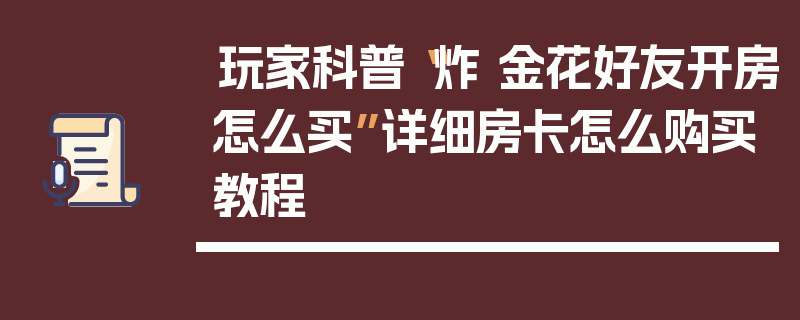 玩家科普“炸 金花好友开房怎么买”详细房卡怎么购买教程