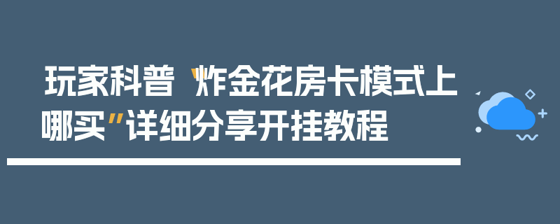 玩家科普“炸金花房卡模式上哪买”详细分享开挂教程
