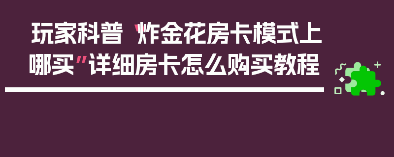 玩家科普“炸金花房卡模式上哪买”详细房卡怎么购买教程