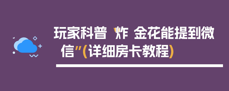 玩家科普“炸 金花能提到微信”(详细房卡教程)