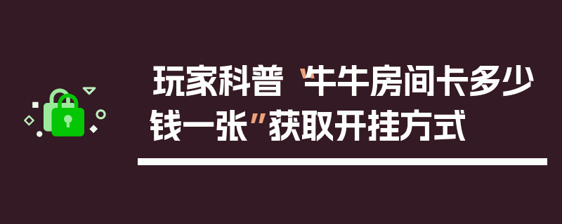 玩家科普“牛牛房间卡多少钱一张”获取开挂方式