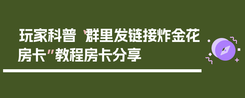 玩家科普“群里发链接炸金花房卡”教程房卡分享