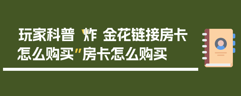玩家科普“炸 金花链接房卡怎么购买”房卡怎么购买