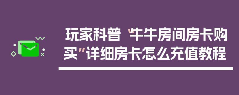 玩家科普“牛牛房间房卡购买”详细房卡怎么充值教程