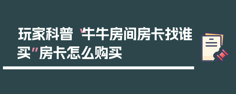 玩家科普“牛牛房间房卡找谁买”房卡怎么购买