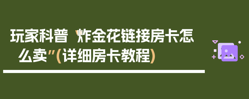 玩家科普“炸金花链接房卡怎么卖”(详细房卡教程)