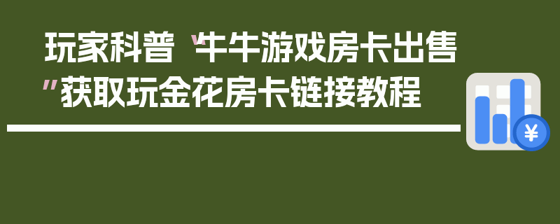玩家科普“牛牛游戏房卡出售”获取玩金花房卡链接教程