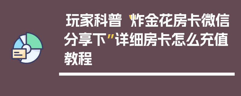 玩家科普“炸金花房卡微信分享下”详细房卡怎么充值教程