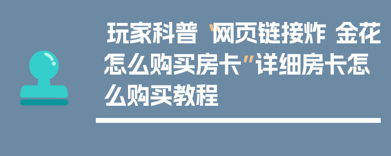 玩家科普“网页链接炸 金花怎么购买房卡”详细房卡怎么购买教程