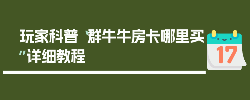 玩家科普“群牛牛房卡哪里买”详细教程