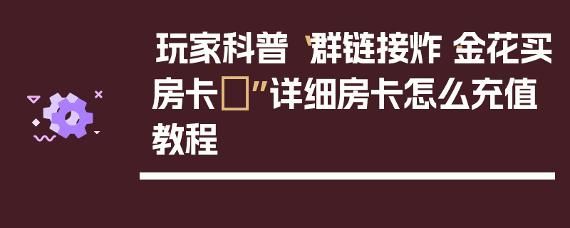 玩家科普“群链接炸·金花买房卡	”详细房卡怎么充值教程
