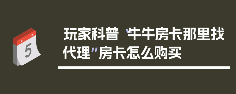 玩家科普“牛牛房卡那里找代理”房卡怎么购买