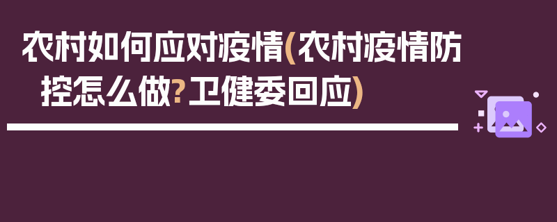 农村如何应对疫情(农村疫情防控怎么做?卫健委回应)