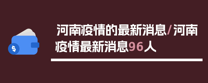 河南疫情的最新消息/河南疫情最新消息96人