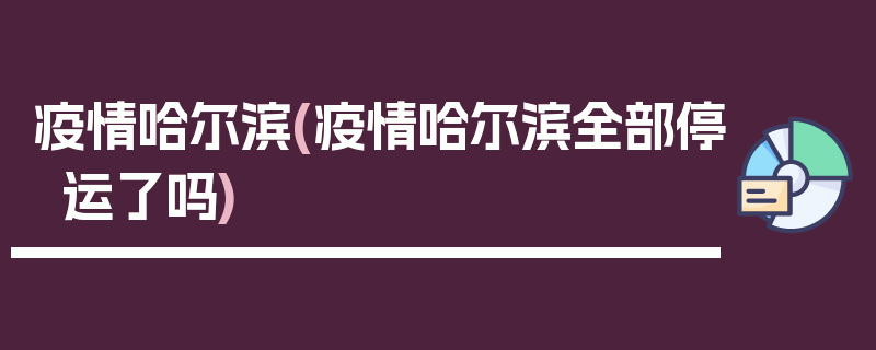 疫情哈尔滨(疫情哈尔滨全部停运了吗)