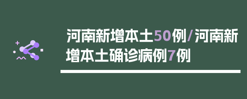 河南新增本土50例/河南新增本土确诊病例7例