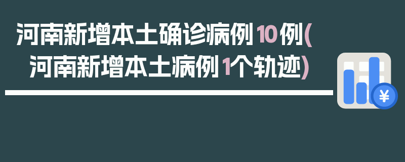 河南新增本土确诊病例10例(河南新增本土病例1个轨迹)