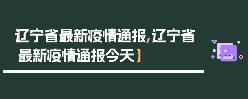 【辽宁省最新疫情通报,辽宁省最新疫情通报今天】