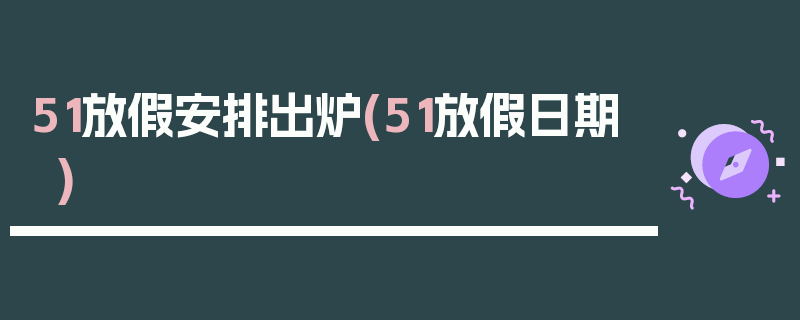 51放假安排出炉(51放假日期)